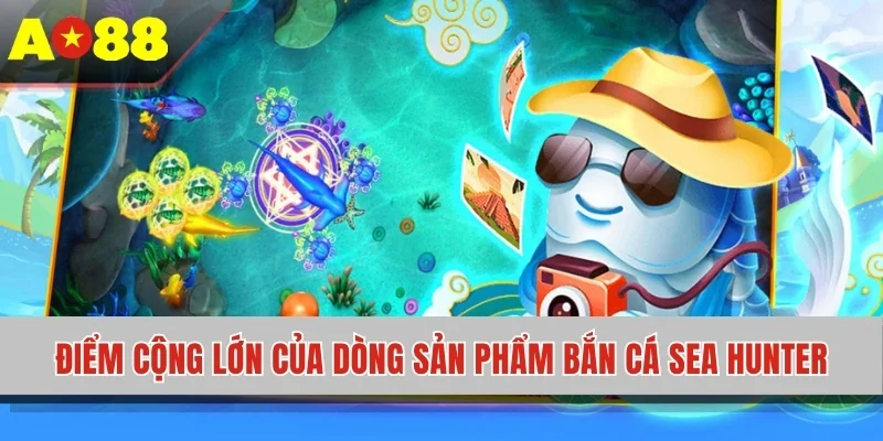Điểm cộng lớn của dòng sản phẩm bắn cá Sea Hunter
